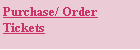 Text Box: Purchase/ Order 
Tickets